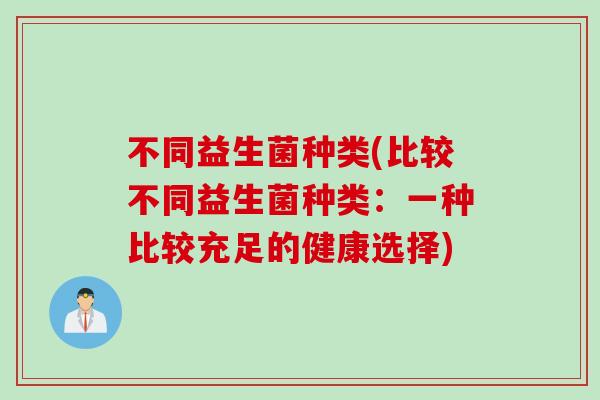 不同益生菌种类(比较不同益生菌种类：一种比较充足的健康选择)