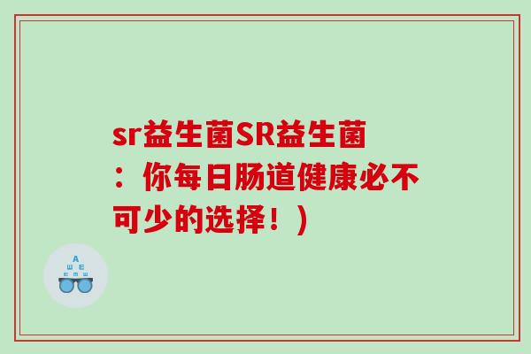 sr益生菌SR益生菌:你每日肠道健康必不可少的选择!) sr益生菌SR益生菌:你每日肠道健康必不可少的选择!)