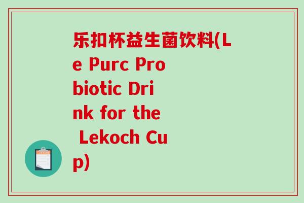 乐扣杯益生菌饮料(Le Purc Probiotic Drink for the Lekoch Cup)