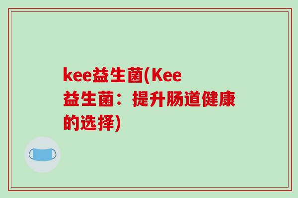 kee益生菌(Kee益生菌：提升肠道健康的选择)
