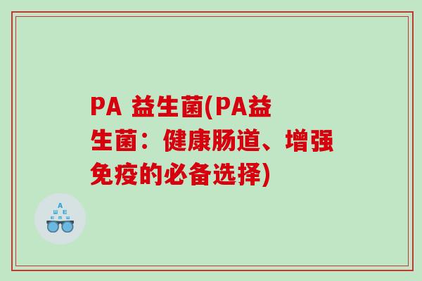 PA 益生菌(PA益生菌：健康肠道、增强免疫的必备选择)
