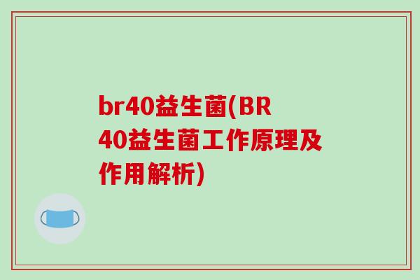 br40益生菌(BR40益生菌工作原理及作用解析)