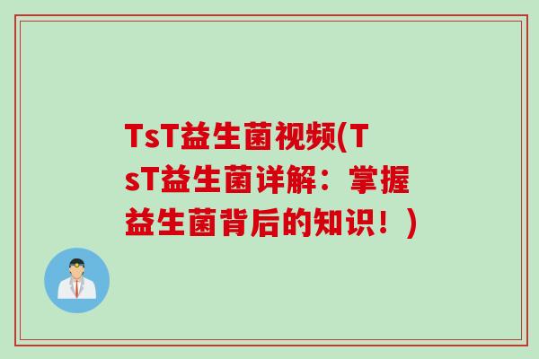 TsT益生菌视频(TsT益生菌详解：掌握益生菌背后的知识！)