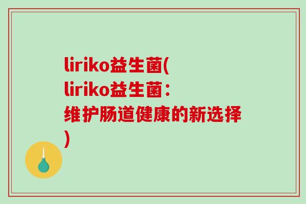 liriko益生菌(liriko益生菌：维护肠道健康的新选择)