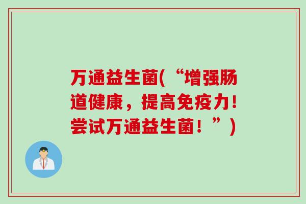 万通益生菌(“增强肠道健康，提高力！尝试万通益生菌！”)