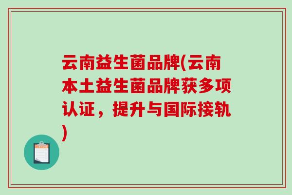 云南益生菌品牌(云南本土益生菌品牌获多项认证，提升与国际接轨)