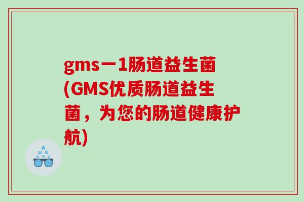 gms一1肠道益生菌(GMS优质肠道益生菌，为您的肠道健康护航)
