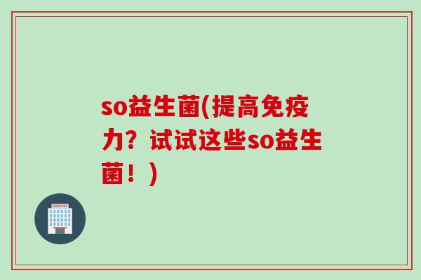 so益生菌(提高力？试试这些so益生菌！)