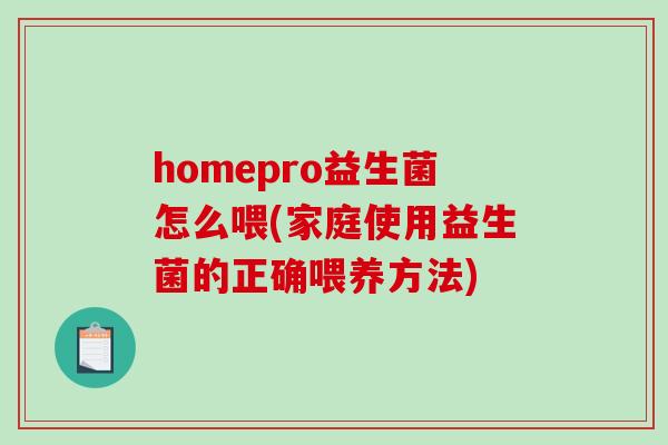 homepro益生菌怎么喂(家庭使用益生菌的正确喂养方法)