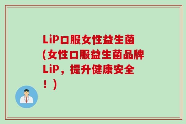 LiP口服女性益生菌(女性口服益生菌品牌LiP，提升健康安全！)