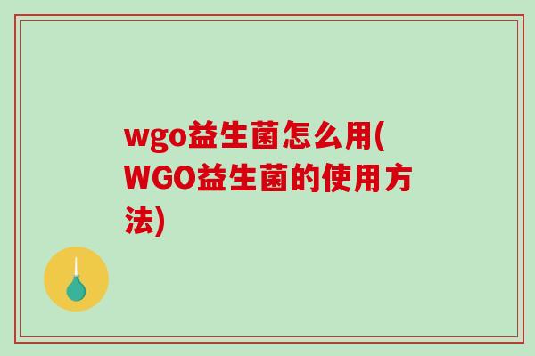 wgo益生菌怎么用(WGO益生菌的使用方法)