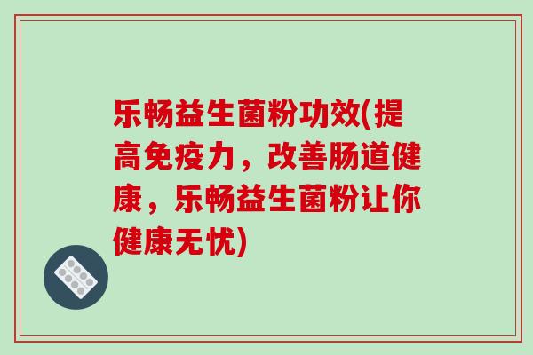 乐畅益生菌粉功效(提高力，改善肠道健康，乐畅益生菌粉让你健康无忧)