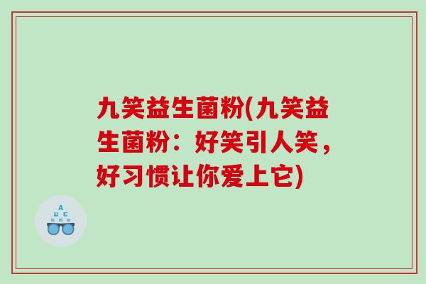 九笑益生菌粉(九笑益生菌粉:好笑引人笑,好习惯让你爱上它) 九笑益生菌粉(九笑益生菌粉:好笑引人笑,好习惯让你爱上它)