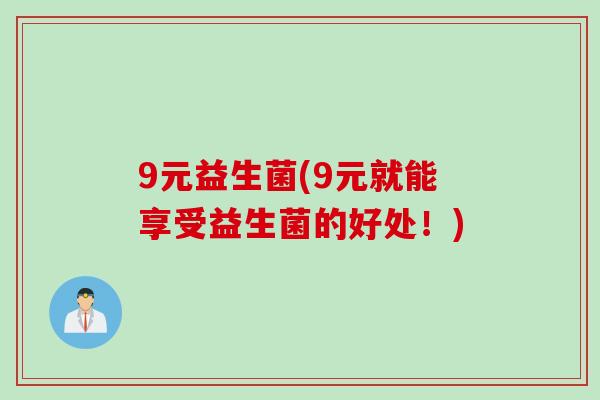 9元益生菌(9元就能享受益生菌的好处！)