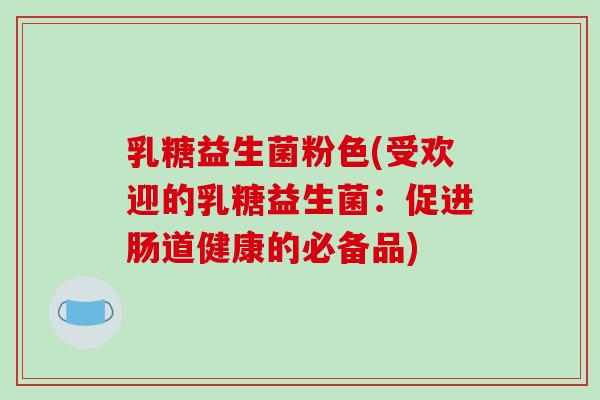 乳糖益生菌粉色(受欢迎的乳糖益生菌：促进肠道健康的必备品)