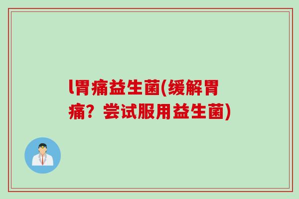 l胃痛益生菌(缓解胃痛？尝试服用益生菌)