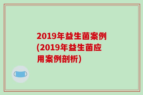 2019年益生菌案例(2019年益生菌应用案例剖析) 2019年益生菌案例(2019年益生菌应用案例剖析)