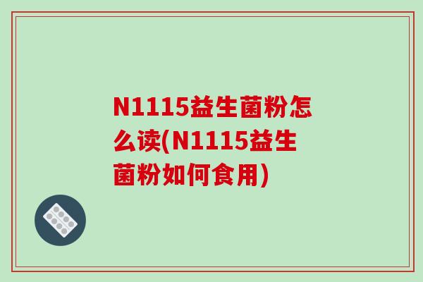 N1115益生菌粉怎么读(N1115益生菌粉如何食用) N1115益生菌粉怎么读(N1115益生菌粉如何食用)