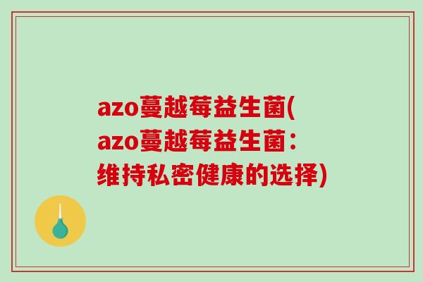 azo蔓越莓益生菌(azo蔓越莓益生菌：维持私密健康的选择)