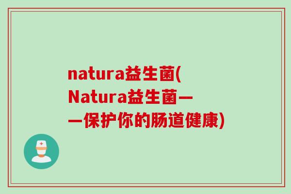natura益生菌(Natura益生菌——保护你的肠道健康) natura益生菌(Natura益生菌——保护你的肠道健康)