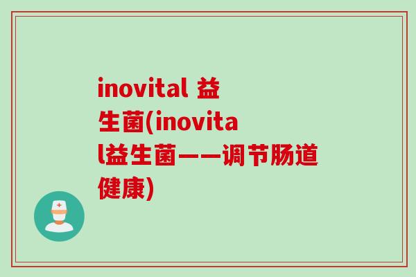 inovital 益生菌(inovital益生菌——调节肠道健康)