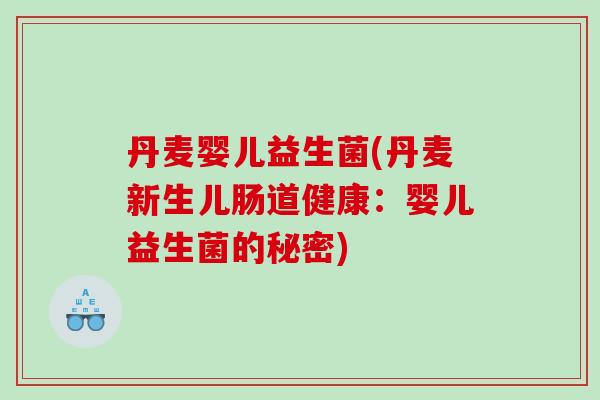 丹麦婴儿益生菌(丹麦新生儿肠道健康:婴儿益生菌的秘密) 丹麦婴儿益生菌(丹麦新生儿肠道健康:婴儿益生菌的秘密)