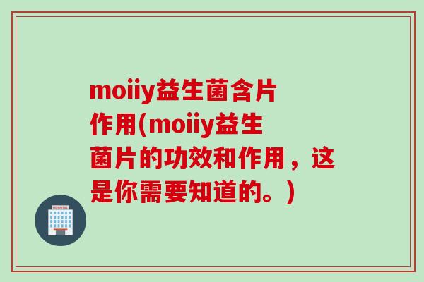 moiiy益生菌含片作用(moiiy益生菌片的功效和作用,这是你需要知道的。) moiiy益生菌含片作用(moiiy益生菌片的功效和作用,这是你需要知道的。)