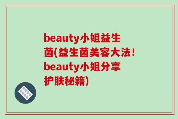 beauty小姐益生菌(益生菌美容大法!beauty小姐分享护肤秘籍) beauty小姐益生菌(益生菌美容大法!beauty小姐分享护肤秘籍)