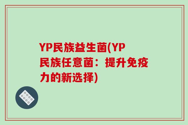 YP民族益生菌(YP民族任意菌：提升免疫力的新选择)