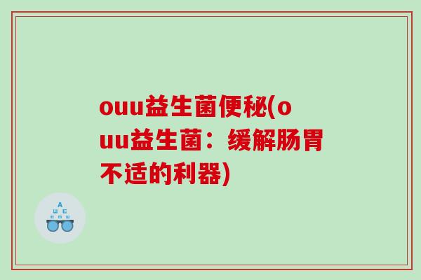 ouu益生菌(ouu益生菌：缓解肠胃不适的利器)