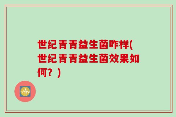 世纪青青益生菌咋样(世纪青青益生菌效果如何?) 世纪青青益生菌咋样(世纪青青益生菌效果如何?)
