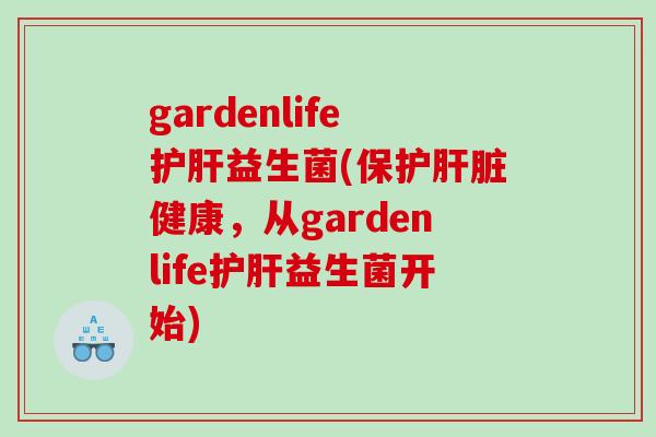gardenlife益生菌(保护健康,从gardenlife益生菌开始) gardenlife益生菌(保护健康,从gardenlife益生菌开始)