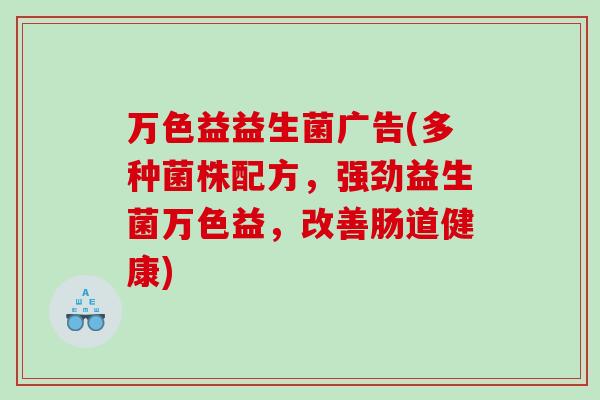 万色益益生菌广告(多种菌株配方，强劲益生菌万色益，改善肠道健康)