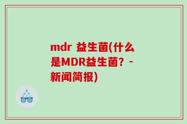 mdr 益生菌(什么是MDR益生菌？- 新闻简报)