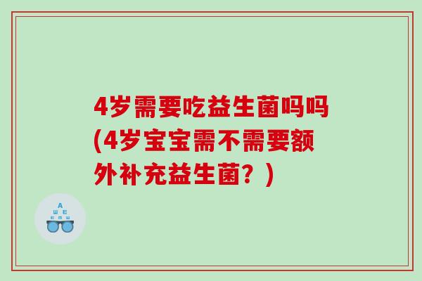 4岁需要吃益生菌吗吗(4岁宝宝需不需要额外补充益生菌？)