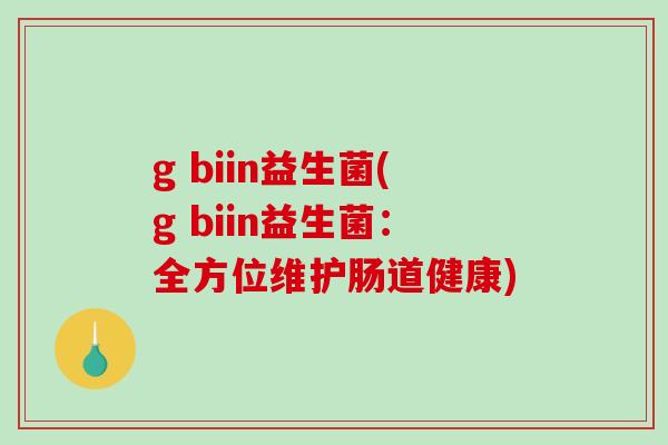 g biin益生菌(g biin益生菌：全方位维护肠道健康)