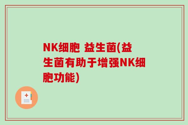 NK细胞 益生菌(益生菌有助于增强NK细胞功能)