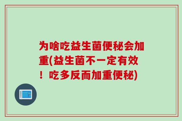 为啥吃益生菌会加重(益生菌不一定有效！吃多反而加重)