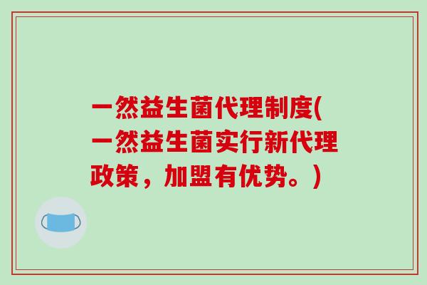 一然益生菌代理制度(一然益生菌实行新代理政策，加盟有优势。)