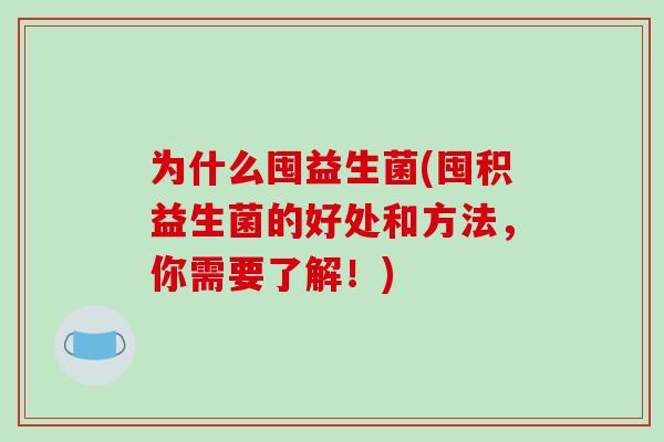 为什么囤益生菌(囤积益生菌的好处和方法，你需要了解！)