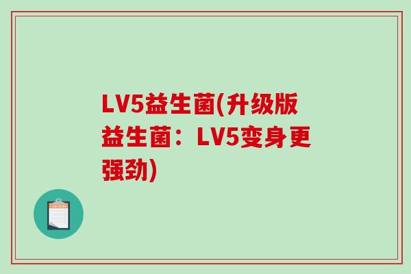 LV5益生菌(升级版益生菌：LV5变身更强劲)