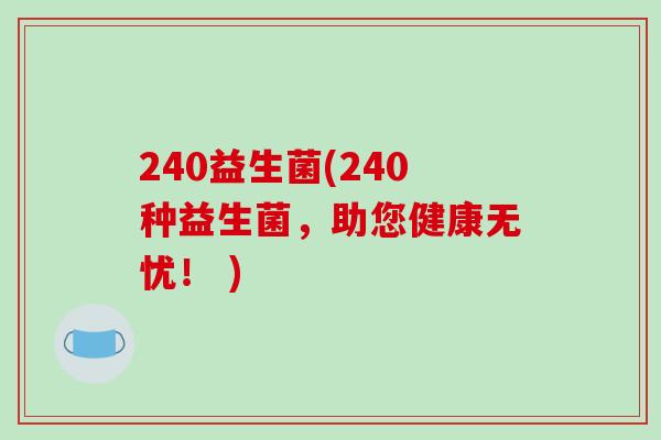 240益生菌(240种益生菌，助您健康无忧！ )