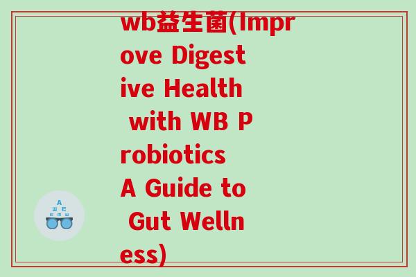 wb益生菌(Improve Digestive Health with WB Probiotics A Guide to Gut Wellness)