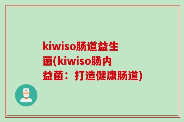kiwiso肠道益生菌(kiwiso肠内益菌：打造健康肠道)