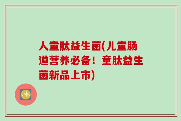 人童肽益生菌(儿童肠道营养必备！童肽益生菌新品上市)