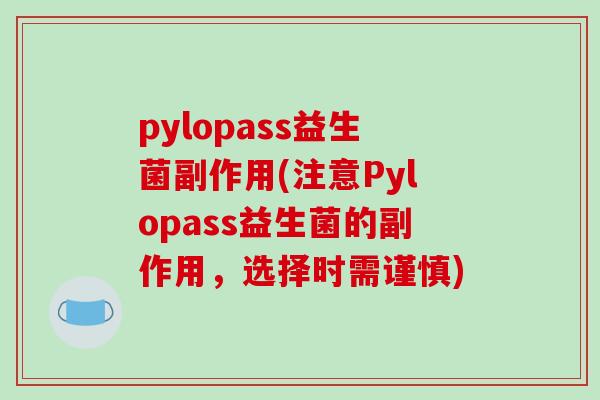 pylopass益生菌副作用(注意Pylopass益生菌的副作用，选择时需谨慎)
