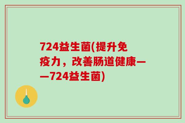 724益生菌(提升力，改善肠道健康——724益生菌)