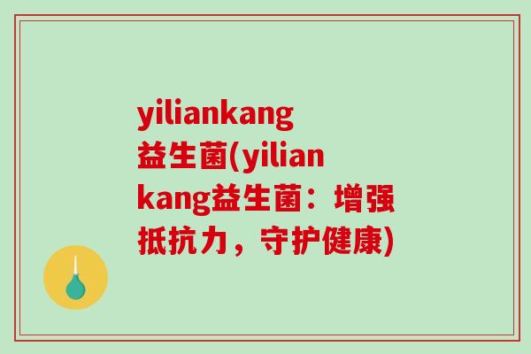 yiliankang益生菌(yiliankang益生菌：增强，守护健康)