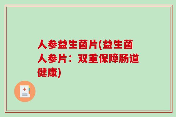 人参益生菌片(益生菌人参片：双重保障肠道健康)