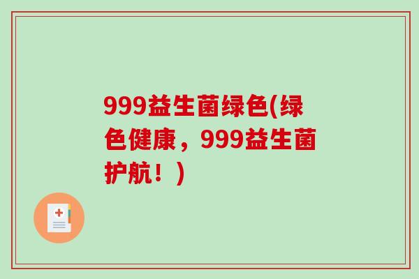 999益生菌绿色(绿色健康，999益生菌护航！)